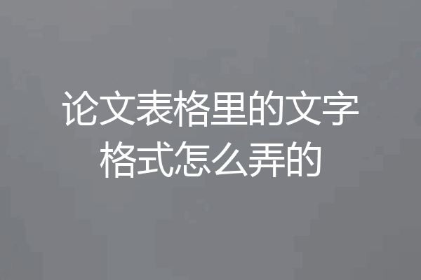 论文表格里的文字格式怎么弄的