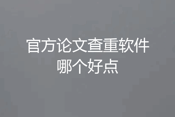 官方论文查重软件哪个好点