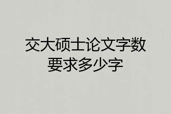 交大硕士论文字数要求多少字