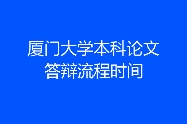 厦门大学本科论文答辩流程时间