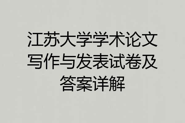 江苏大学学术论文写作与发表试卷及答案详解