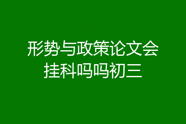 形势与政策论文会挂科吗吗初三