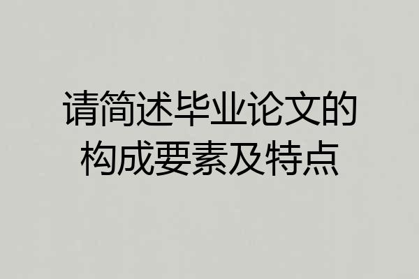 请简述毕业论文的构成要素及特点