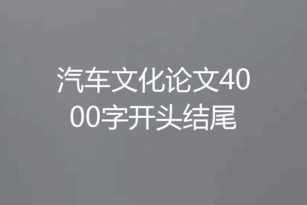 汽车文化论文4000字开头结尾