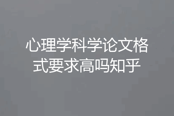心理学科学论文格式要求高吗知乎