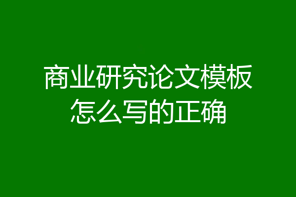 商业研究论文模板怎么写的正确