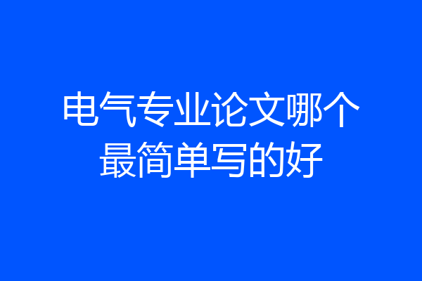 电气专业论文哪个最简单写的好