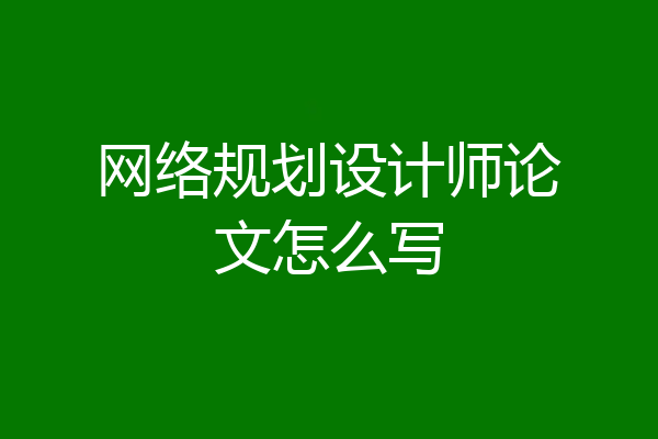 网络规划设计师论文怎么写