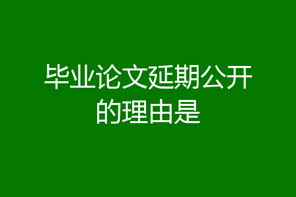 毕业论文延期公开的理由是