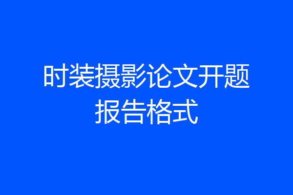 时装摄影论文开题报告格式