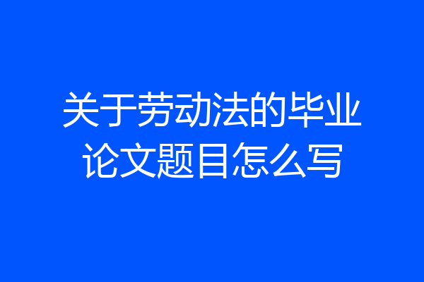 关于劳动法的毕业论文题目怎么写
