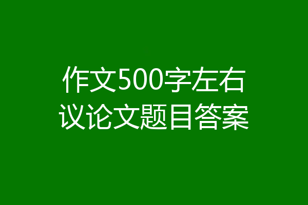 作文500字左右议论文题目答案