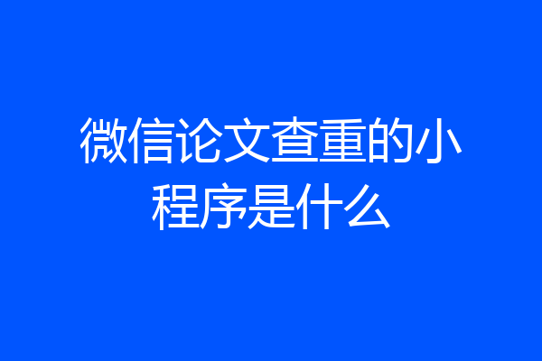 微信论文查重的小程序是什么