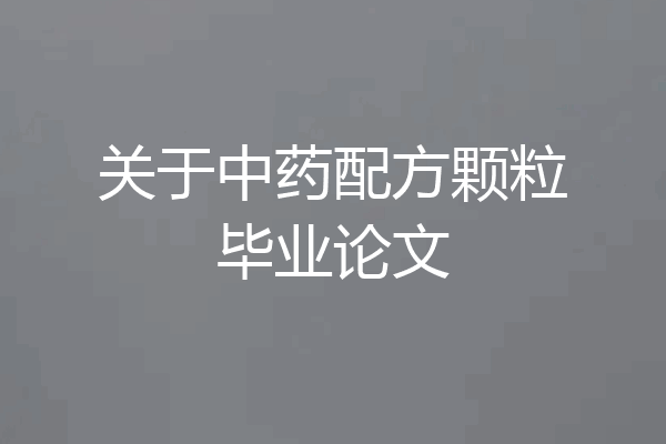 关于中药配方颗粒毕业论文