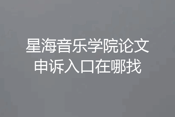 星海音乐学院论文申诉入口在哪找