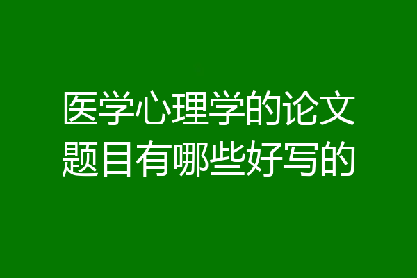 医学心理学的论文题目有哪些好写的