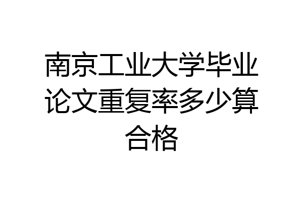 南京工业大学毕业论文重复率多少算合格