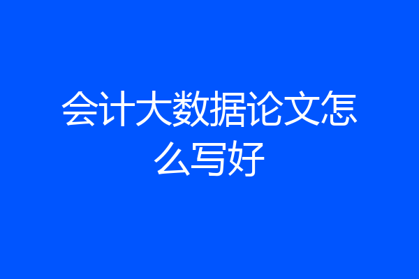 会计大数据论文怎么写好