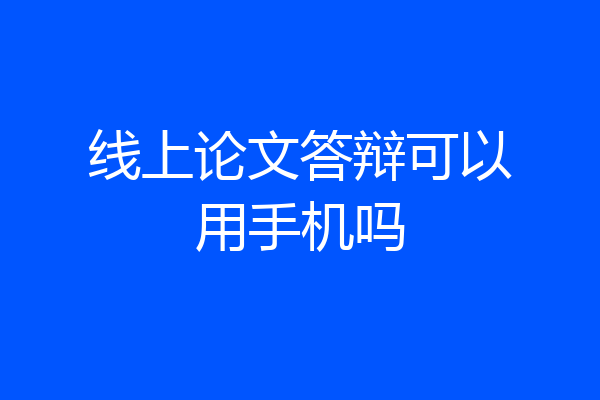 线上论文答辩可以用手机吗