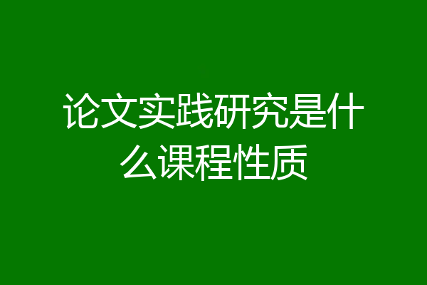 论文实践研究是什么课程性质