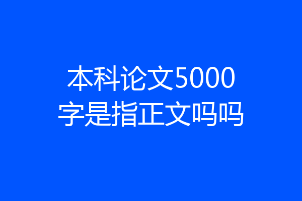 本科论文5000字是指正文吗吗
