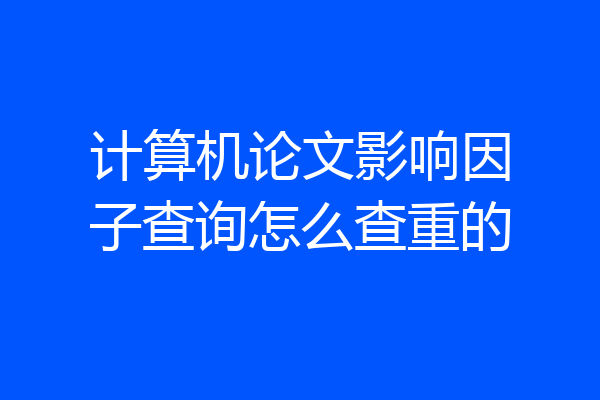 计算机论文影响因子查询怎么查重的