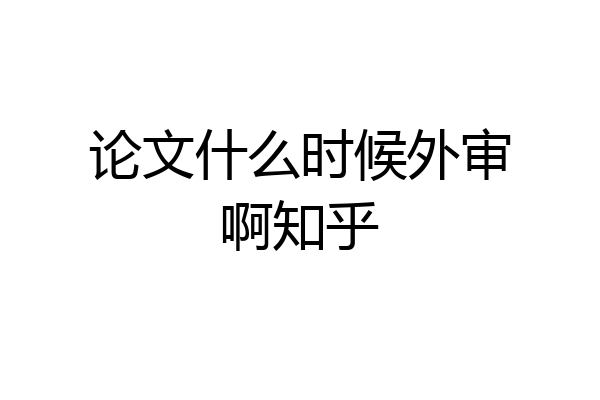 论文什么时候外审啊知乎