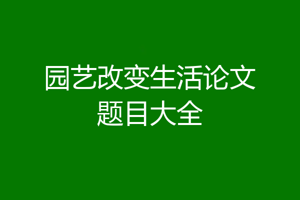 园艺改变生活论文题目大全
