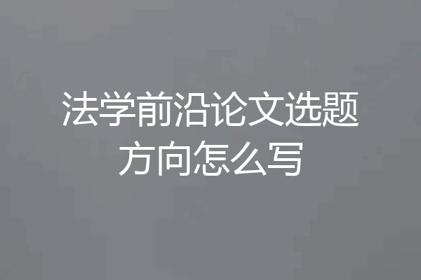 法学前沿论文选题方向怎么写