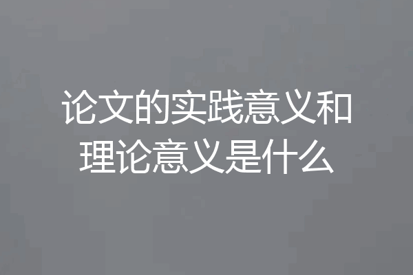 论文的实践意义和理论意义是什么