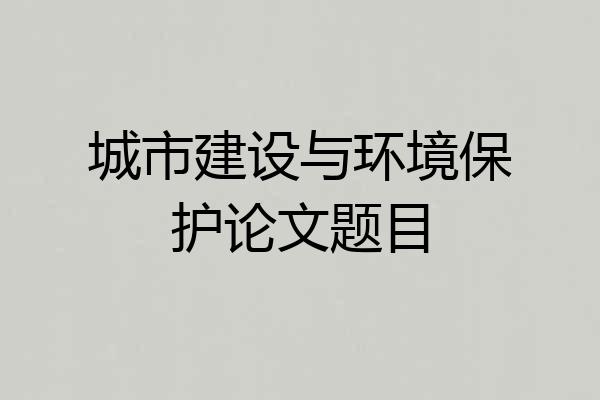 城市建设与环境保护论文题目