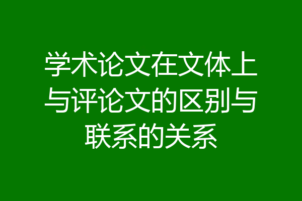 学术论文在文体上与评论文的区别与联系的关系