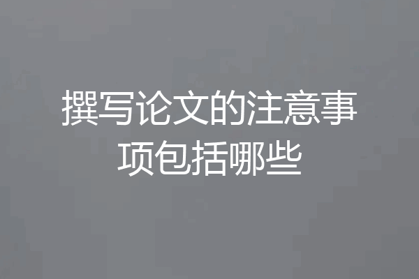 撰写论文的注意事项包括哪些