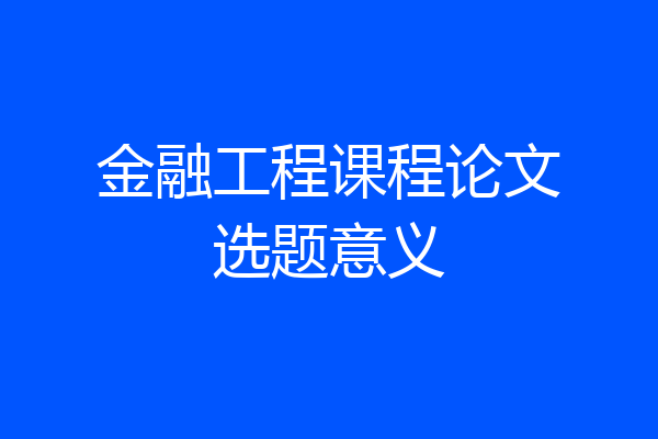 金融工程课程论文选题意义