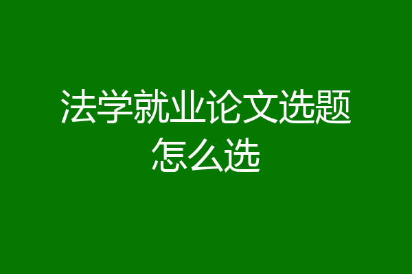 法学就业论文选题怎么选