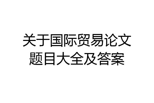 关于国际贸易论文题目大全及答案
