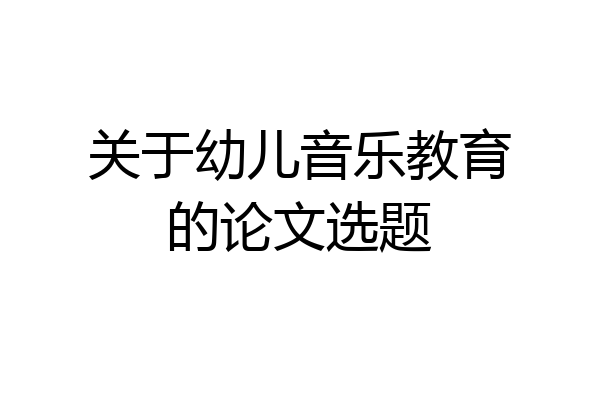 关于幼儿音乐教育的论文选题