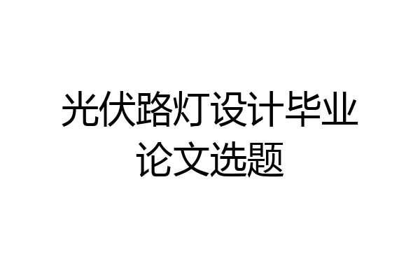 光伏路灯设计毕业论文选题
