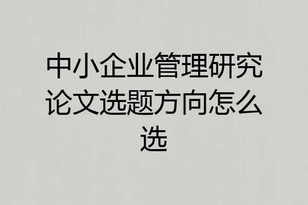 中小企业管理研究论文选题方向怎么选