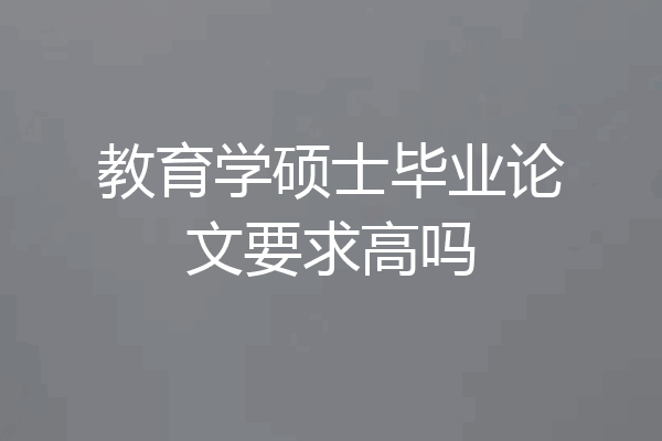 教育学硕士毕业论文要求高吗