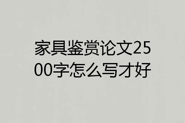 家具鉴赏论文2500字怎么写才好