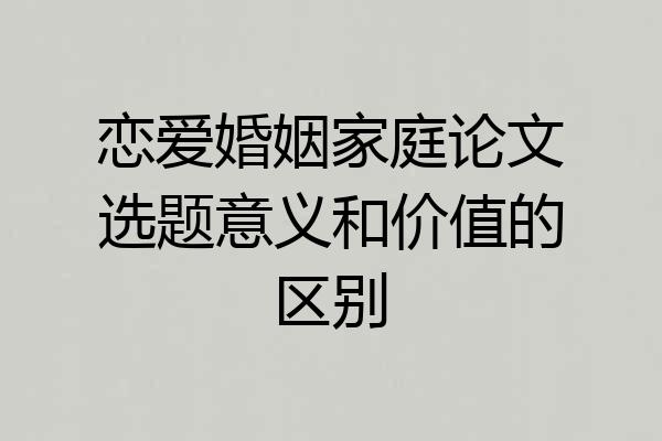 恋爱婚姻家庭论文选题意义和价值的区别
