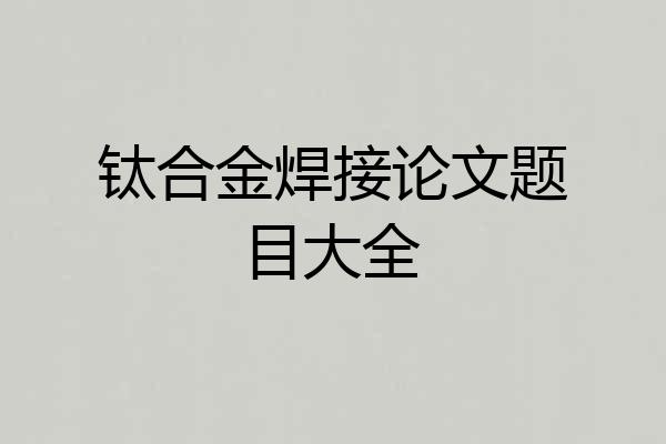 钛合金焊接论文题目大全