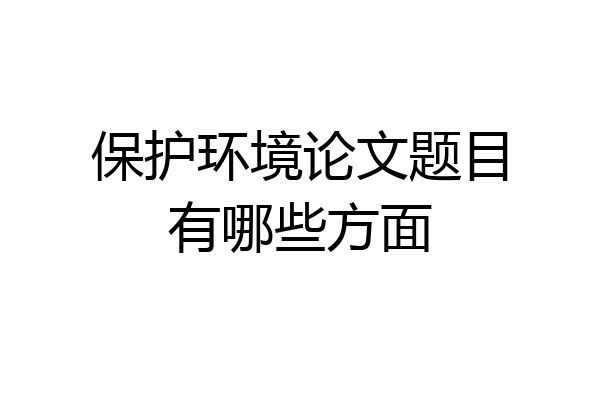 保护环境论文题目有哪些方面