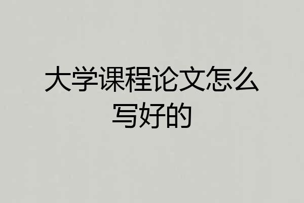 大学课程论文怎么写好的