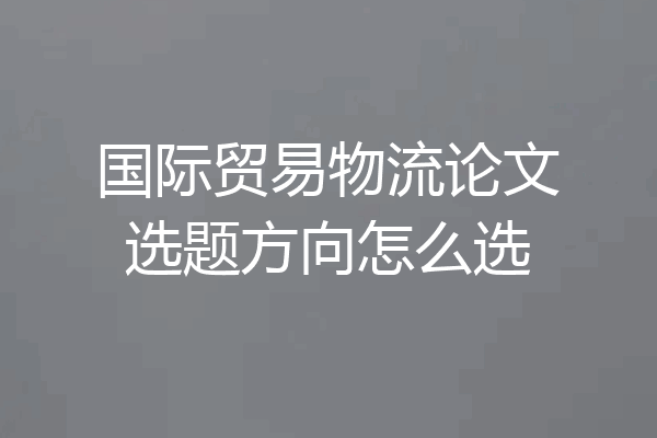 国际贸易物流论文选题方向怎么选