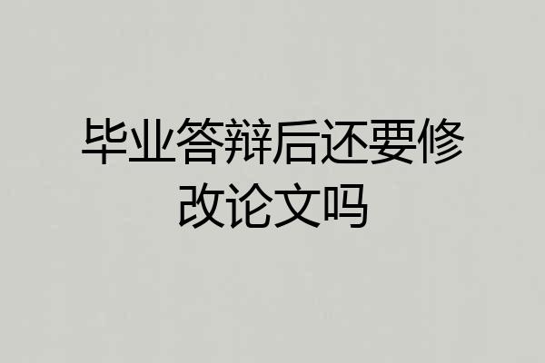 毕业答辩后还要修改论文吗