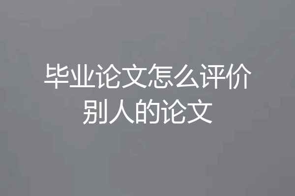 毕业论文怎么评价别人的论文