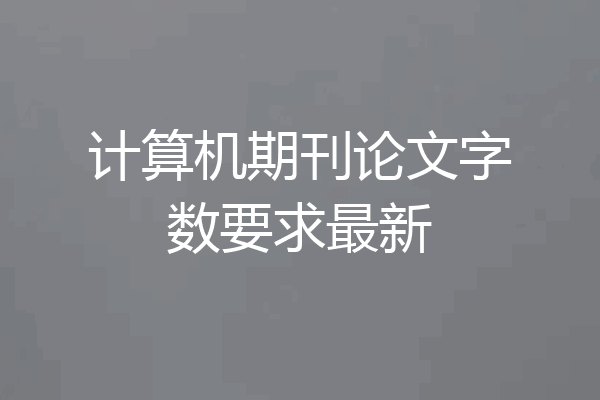 计算机期刊论文字数要求最新