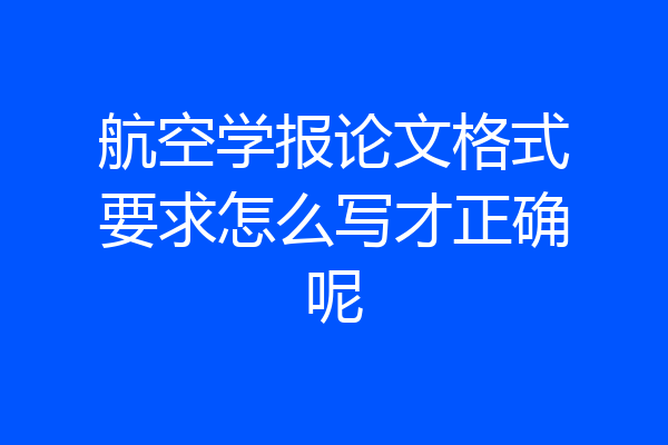 航空学报论文格式要求怎么写才正确呢